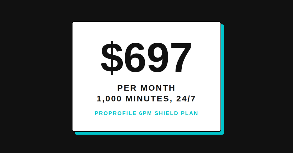 ProProfile 6PM Shield Plan: $697 per month with 1,000 minutes included and 24/7 coverage